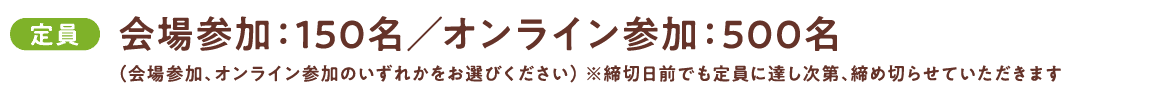 定員：会場参加：150名　オンライン参加：500名